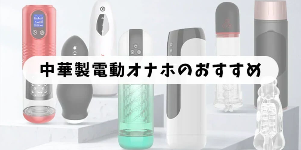 中華製の電動オナホールはどうでしょうか？ 中華製電動オナホのおすすめ3選