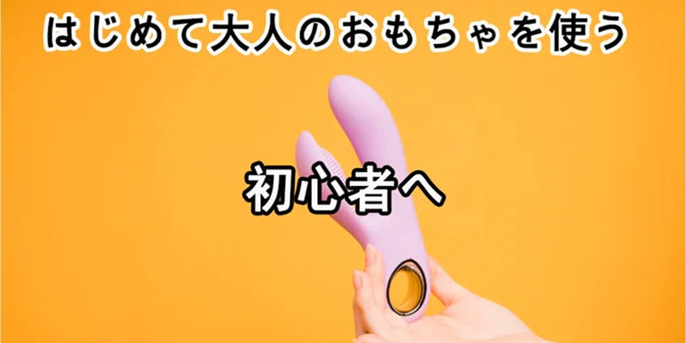 初めて大人のおもちゃを使う？大人のおもちゃの選び方、使い方（初心者へ）